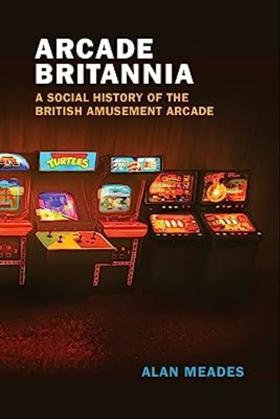 ARCADE BRITANNIA: A SOCIAL HISTORY OF THE BRITISH AMUSEMENT ARCADE (edición en inglés)