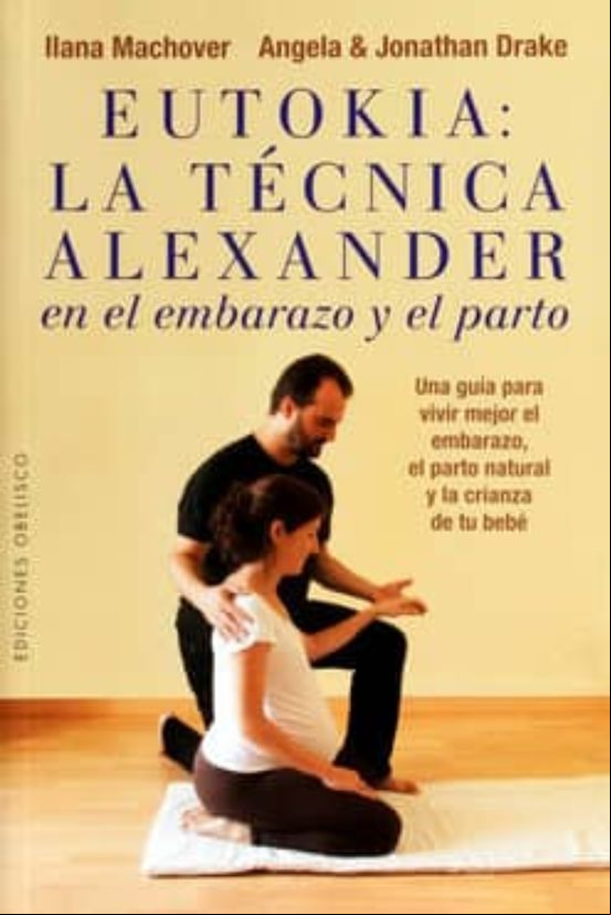 Eutokia. Tecnica Alexander Embarazo Y Parto: Una Guia Para Vivir Mejo