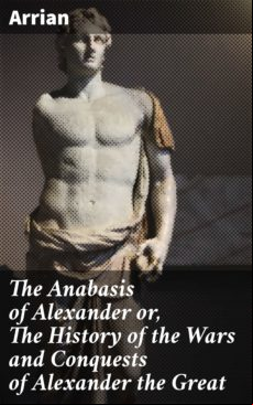THE ANABASIS OF ALEXANDER OR, THE HISTORY OF THE WARS AND CONQUESTS OF ALEXANDER THE GREAT EBOOK (edición en inglés)