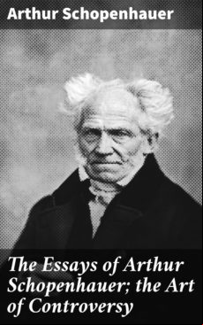 THE ESSAYS OF ARTHUR SCHOPENHAUER; THE ART OF CONTROVERSY EBOOK (edición en inglés)