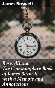 Boswelliana: The Commonplace Book Of James Boswell With A Memoir And A