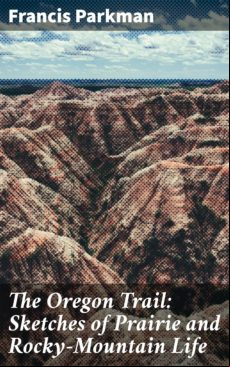 The Oregon Trail: Sketches Of Prairie And Rocky-mountain Life (ebook)