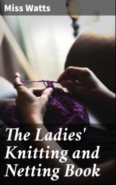 THE LADIES KNITTING AND NETTING BOOK EBOOK (edición en inglés)