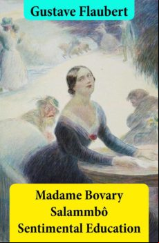 Madame Bovary + Salammbô + Sentimental Education (3 Unabridged Classic