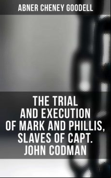 THE TRIAL AND EXECUTION OF MARK AND PHILLIS, SLAVES OF CAPT. JOHN CODMAN EBOOK (edición en inglés)