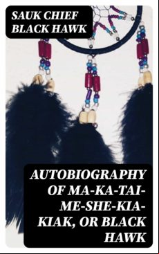 Autobiography Of Ma-ka-tai-me-she-kia-kiak Or Black Hawk (ebook)