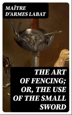 The Art Of Fencing; Or The Use Of The Small Sword (ebook)