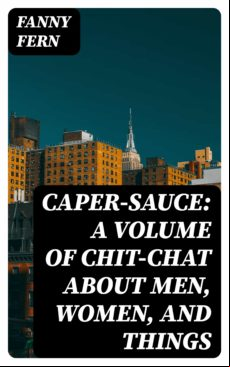 Caper-sauce: A Volume Of Chit-chat About Men Women And Things (ebook)