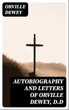 AUTOBIOGRAPHY AND LETTERS OF ORVILLE DEWEY, D.D EBOOK