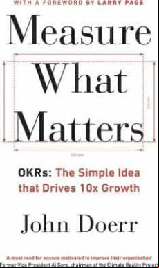 Measure What Matters : Okrs: The Simple Idea That Drives 10x Growth