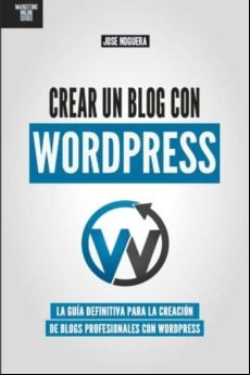 Crear Un Blog Con Wordpress: La Guia Definitiva Para La Creacion De We