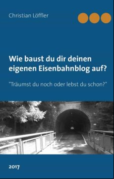 WIE DU DIR DEINEN EIGENEN EISENBAHNBLOG AUFBAUST. EBOOK (edición en alemán)