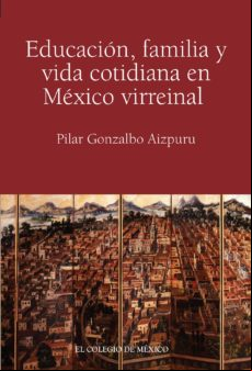 Educación Familia Y Vida Cotidiana En México Virreinal (ebook)