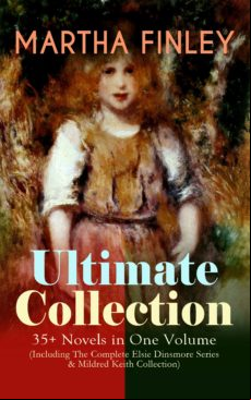 Martha Finley Ultimate Collection – 35+ Novels In One Volume (includin