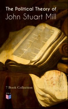 THE POLITICAL THEORY OF JOHN STUART MILL: 7 BOOK COLLECTION EBOOK (edición en inglés)