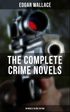 The Complete Crime Novels Of Edgar Wallace (90 Novels In One Edition)