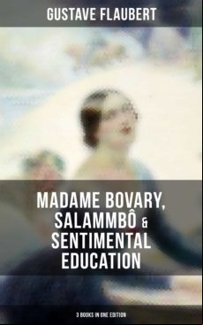 GUSTAVE FLAUBERT: MADAME BOVARY, SALAMMBÔ & SENTIMENTAL EDUCATION (3 BOOKS IN ONE EDITION) EBOOK (edición en inglés)