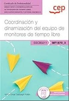 (MF1870_3) MANUAL.COORDINACIÓN Y DINAMIZACIÓN DEL EQUIPO DE MONITORES DE TIEMPO LIBRE. CERTIFICADOS DE PROFESIONALIDAD. DIRECCIÓN Y COORDINACIÓN DE ACTIVIDADES DE TIEMPO LIBRE EDUCATIVOINFAN