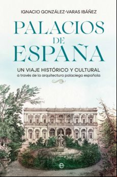 Palacios De España. Un Viaje Histórico Y Cultural A Través De La Arqui