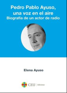 Pedro Pablo Ayuso Una Voz En El Aire. Biografía De Un Actor De Radio (