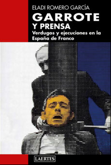 Garrote Y Prensa: Verdugos Y Ejecuciones En La España De Franco