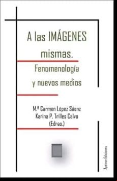 A Las Imagenes Mismas: Fenomenologia Y Nuevos Medios