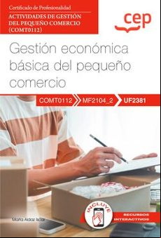 (UF2381) MANUAL GESTION ECONOMICA BÁSICA DEL PEQUEÑO COMERCIO. CERTIFICADOS DE PROFESIONALIDAD. ACTIVIDADES DE GESTIÓN DEL PEQUEÑO COMERCIO (COMT0112)