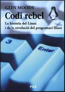 Codi Rebel: La Historia De Linux I De La Revolucio Del Programari Lliu