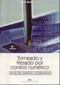 TORNEADO Y FRESADO POR CONTROL NUMERICO: MANUAL PARA OPERARIOS Y PROGRAMADORES (2ª ED.)