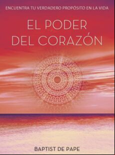 El Poder Del Corazon: Encuentra Tu Verdadero Proposito En La Vida