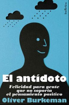 El Antidoto: Felicidad Para Gente Que No Soporta El Pensamiento P Osit