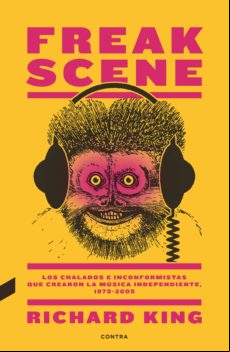 Freak Scene: Los Chalados E Inconformistas Que Crearon La Música Indep