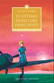 El Ultimo Vuelo Del Principito: La Historia De Una Inusual Amista D