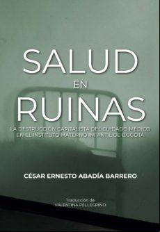 SALUD EN RUINAS: LA DESTRUCCIÓN CAPITALISTA DEL CUIDADO MÉDICO EN EL INSTITUTO MATERNO INFANTIL DE BOGOTÁ EBOOK