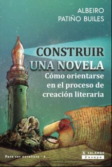 CONSTRUIR UNA NOVELA: CÓMO ORIENTARSE EN EL PROCESO DE CREACIÓN LITERARIA (PARA HACERSE NOVELISTA #2)
