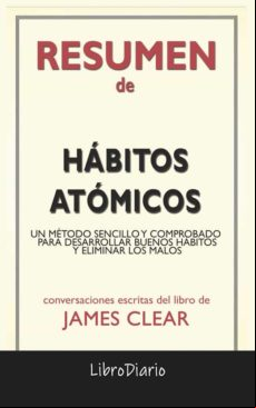 Hábitos Atómicos: Un Método Sencillo Y Comprobado Para Desarrollar Bue Hábitos Atómicos: Un Método Sencillo Y Comprobado Para Desarrollar Bue