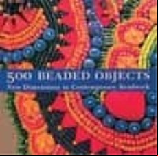 500 Beaded Objects: New Dimensions In Contemporary Beadwork