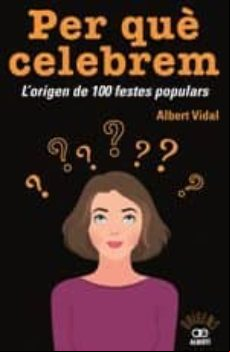 Per Que Celebrem. L Origen De 100 Festes Populars