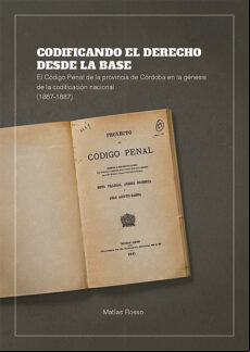 CODIFICANDO EL DERECHO DESDE LA BASE. EL CÓDIGO PENAL DE LA PROVINCIA DE CÓRDOBA EN LA GÉNESIS DE LA CODIFICACIÓN NACIONAL (1867-1887) EBOOK