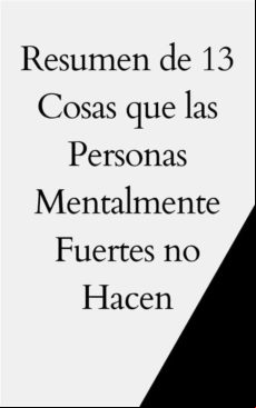 RESUMEN DE 13 COSAS QUE LAS PERSONAS MENTALMENTE FUERTES NO HACEN EBOOK