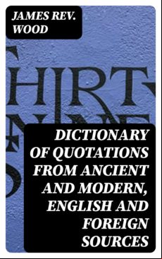 Dictionary Of Quotations From Ancient And Modern English And Foreign S